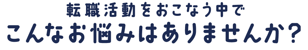 転職活動をおこなう中で、こんなお悩みはありませんか？