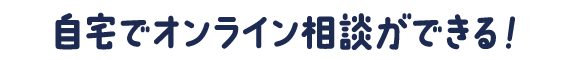 自宅でオンライン相談ができる！